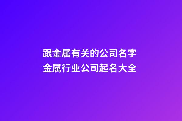 跟金属有关的公司名字 金属行业公司起名大全-第1张-公司起名-玄机派